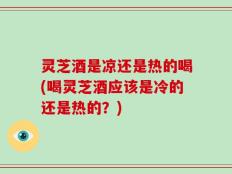 灵芝酒是凉还是热的喝(喝灵芝酒应该是冷的还是热的？)