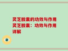 灵芝胶囊的功效与作用灵芝胶囊：功效与作用详解
