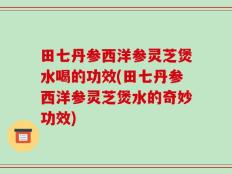 田七丹参西洋参灵芝煲水喝的功效(田七丹参西洋参灵芝煲水的奇妙功效)