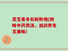 灵芝麦冬石斛熟地(四味中药煲汤，滋润养生又美味)