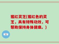 猩红灵芝(猩红色的灵芝，具有特殊功效，可帮助保持身体健康。)