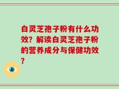 白灵芝孢子粉有什么功效？解读白灵芝孢子粉的营养成分与保健功效？