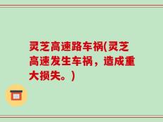 灵芝高速路车祸(灵芝高速发生车祸，造成重大损失。)