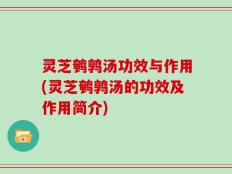 灵芝鹌鹑汤功效与作用(灵芝鹌鹑汤的功效及作用简介)