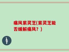 痛风紫灵芝(紫灵芝能否缓解痛风？)