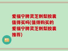 爱福宁牌灵芝刺梨胶囊值得买吗(值得购买的爱福宁牌灵芝刺梨胶囊推荐)
