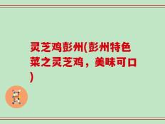 灵芝鸡彭州(彭州特色菜之灵芝鸡，美味可口)