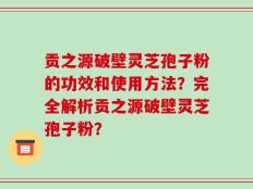 贡之源破壁灵芝孢子粉的功效和使用方法？完全解析贡之源破壁灵芝孢子粉？