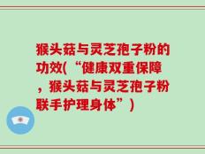 猴头菇与灵芝孢子粉的功效(“健康双重保障，猴头菇与灵芝孢子粉联手护理身体”)