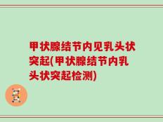 甲状腺结节内见乳头状突起(甲状腺结节内乳头状突起检测)