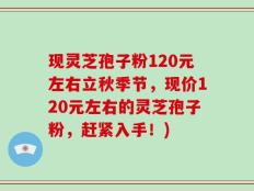 现灵芝孢子粉120元左右立秋季节，现价120元左右的灵芝孢子粉，赶紧入手！)