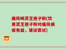 痛风喝灵芝孢子粉(饮用灵芝孢子粉对痛风病症有益，建议尝试)