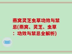 燕窝灵芝虫草功效与禁忌(燕窝、灵芝、虫草：功效与禁忌全解析)