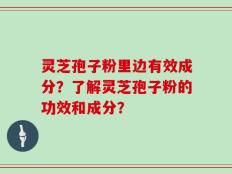 灵芝孢子粉里边有效成分？了解灵芝孢子粉的功效和成分？