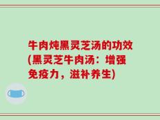 牛肉炖黑灵芝汤的功效(黑灵芝牛肉汤：增强免疫力，滋补养生)