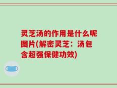 灵芝汤的作用是什么呢图片(解密灵芝：汤包含超强保健功效)