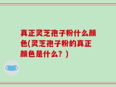 真正灵芝孢子粉什么颜色(灵芝孢子粉的真正颜色是什么？)