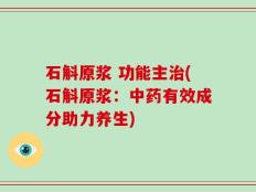 石斛原浆 功能主治(石斛原浆：中药有效成分助力养生)