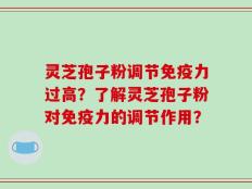 灵芝孢子粉调节免疫力过高？了解灵芝孢子粉对免疫力的调节作用？