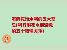 石斛花泡水喝的五大禁忌(喝石斛花水要避免的五个错误方法)