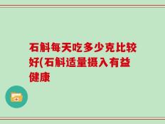 石斛每天吃多少克比较好(石斛适量摄入有益健康