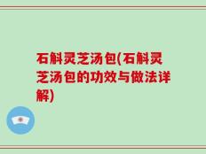 石斛灵芝汤包(石斛灵芝汤包的功效与做法详解)