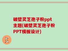 破壁灵芝孢子粉ppt主题(破壁灵芝孢子粉PPT模板设计)