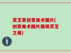 灵芝草创意美术图片(创意美术图片展现灵芝之美)