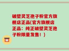 破壁灵芝孢子粉官方旗舰店正品(官方旗舰店正品：纯正破壁灵芝孢子粉限量发售！)