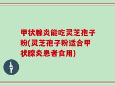 甲状腺炎能吃灵芝孢子粉(灵芝孢子粉适合甲状腺炎患者食用)