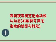 石斛茯苓灵芝泡水功效与禁忌(石斛茯苓灵芝泡水的禁忌与好处)
