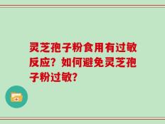 灵芝孢子粉食用有过敏反应？如何避免灵芝孢子粉过敏？