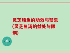 灵芝炖鱼的功效与禁忌(灵芝鱼汤的益处与限制)
