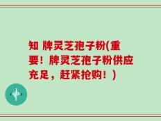 知 牌灵芝孢子粉(重要！牌灵芝孢子粉供应充足，赶紧抢购！)