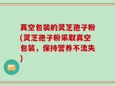 真空包装的灵芝孢子粉(灵芝孢子粉采取真空包装，保持营养不流失)