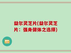 益尔灵芝片(益尔灵芝片：强身健体之选择)