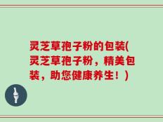 灵芝草孢子粉的包装(灵芝草孢子粉，精美包装，助您健康养生！)