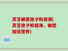 灵芝破壁孢子粉尿液(灵芝孢子粉尿液，破壁加倍营养)