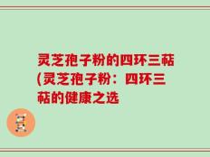 灵芝孢子粉的四环三萜(灵芝孢子粉：四环三萜的健康之选