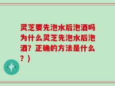 灵芝要先泡水后泡酒吗为什么灵芝先泡水后泡酒？正确的方法是什么？)