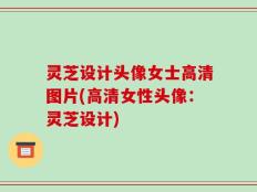 灵芝设计头像女士高清图片(高清女性头像：灵芝设计)