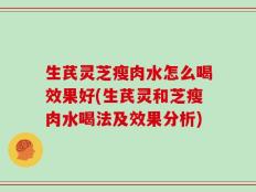 生芪灵芝瘦肉水怎么喝效果好(生芪灵和芝瘦肉水喝法及效果分析)