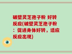 破壁灵芝孢子粉 好转反应(破壁灵芝孢子粉：促进身体好转，适应反应出现)