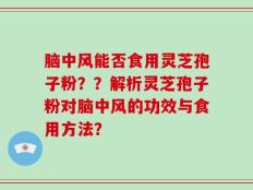 脑中风能否食用灵芝孢子粉？？解析灵芝孢子粉对脑中风的功效与食用方法？