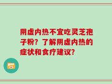 阴虚内热不宜吃灵芝孢子粉？了解阴虚内热的症状和食疗建议？