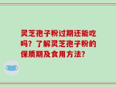 灵芝孢子粉过期还能吃吗？了解灵芝孢子粉的保质期及食用方法？