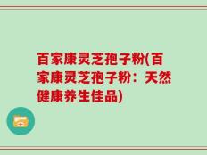 百家康灵芝孢子粉(百家康灵芝孢子粉：天然健康养生佳品)