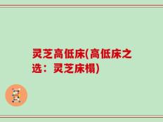 灵芝高低床(高低床之选：灵芝床榻)