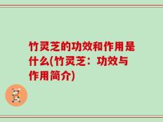 竹灵芝的功效和作用是什么(竹灵芝：功效与作用简介)