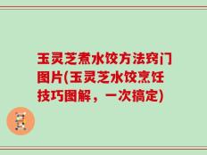 玉灵芝煮水饺方法窍门图片(玉灵芝水饺烹饪技巧图解，一次搞定)